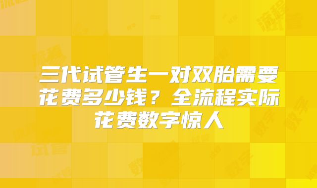三代试管生一对双胎需要花费多少钱?全流程实际花费数字惊人