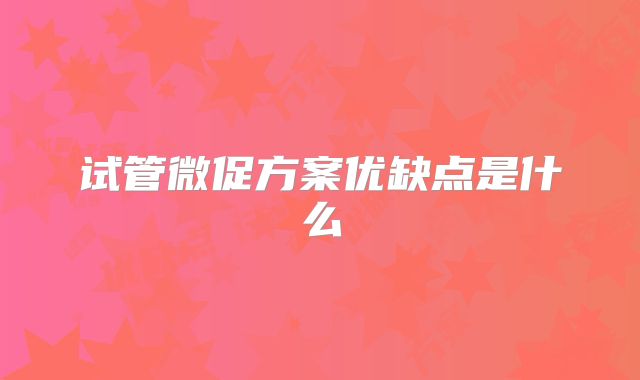 试管微促方案优缺点是什么