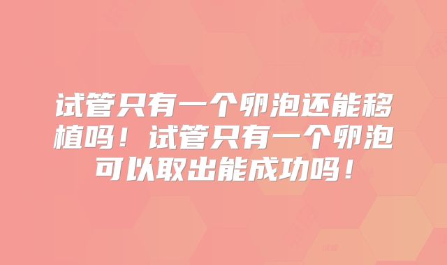 试管只有一个卵泡还能移植吗！试管只有一个卵泡可以取出能成功吗！