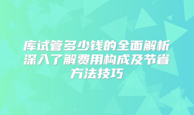 库试管多少钱的全面解析深入了解费用构成及节省方法技巧