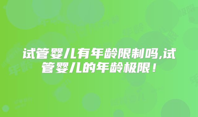 试管婴儿有年龄限制吗,试管婴儿的年龄极限！
