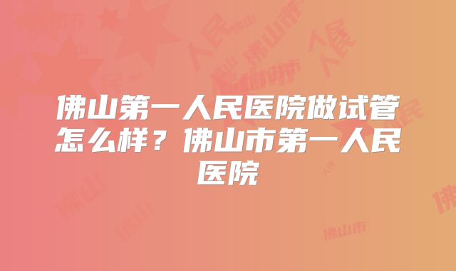 佛山第一人民医院做试管怎么样？佛山市第一人民医院