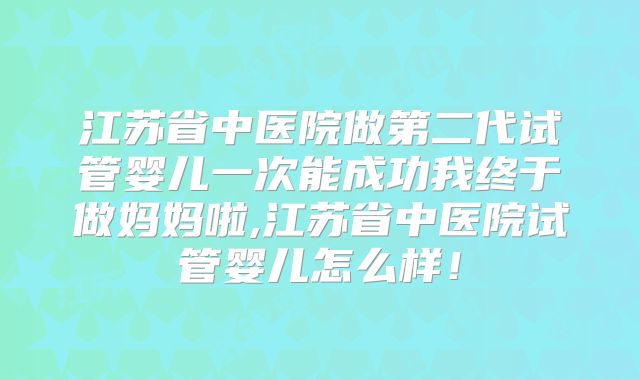 江苏省中医院做第二代试管婴儿一次能成功我终于做妈妈啦,江苏省中医院试管婴儿怎么样!