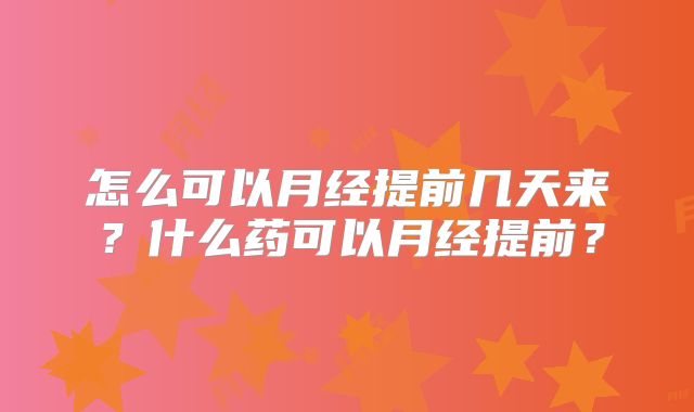 怎么可以月经提前几天来？什么药可以月经提前？