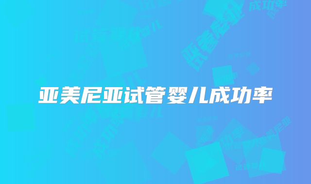 亚美尼亚试管婴儿成功率