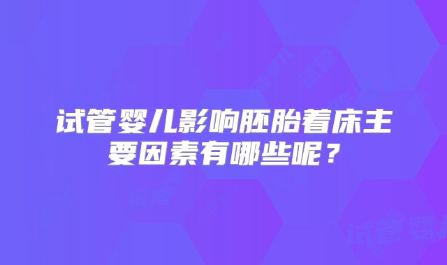 试管婴儿影响胚胎着床主要因素有哪些呢？