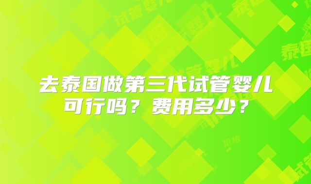 去泰国做第三代试管婴儿可行吗？费用多少？