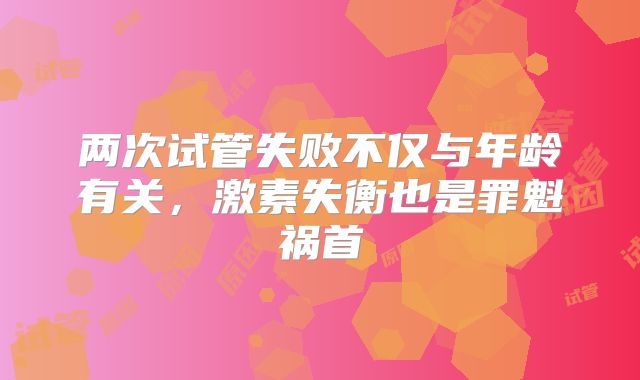 两次试管失败不仅与年龄有关，激素失衡也是罪魁祸首