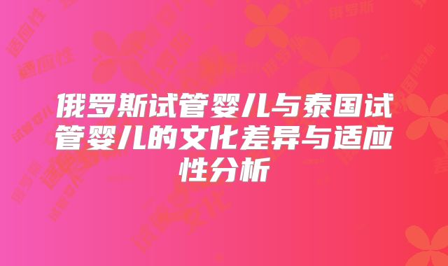 俄罗斯试管婴儿与泰国试管婴儿的文化差异与适应性分析