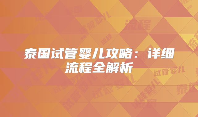 泰国试管婴儿攻略：详细流程全解析