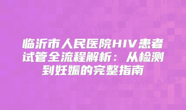 临沂市人民医院HIV患者试管全流程解析：从检测到妊娠的完整指南