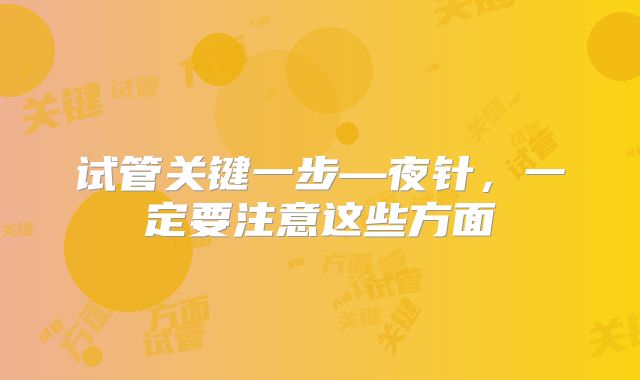 试管关键一步—夜针，一定要注意这些方面