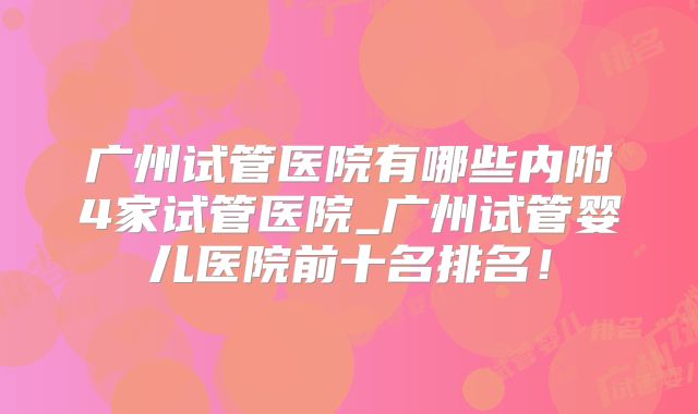 广州试管医院有哪些内附4家试管医院_广州试管婴儿医院前十名排名！