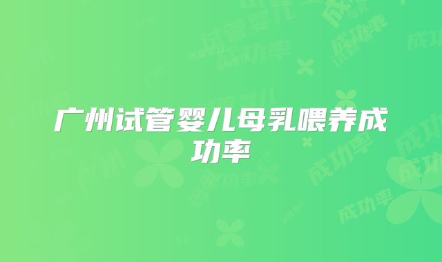 广州试管婴儿母乳喂养成功率