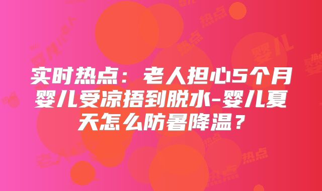实时热点：老人担心5个月婴儿受凉捂到脱水-婴儿夏天怎么防暑降温？