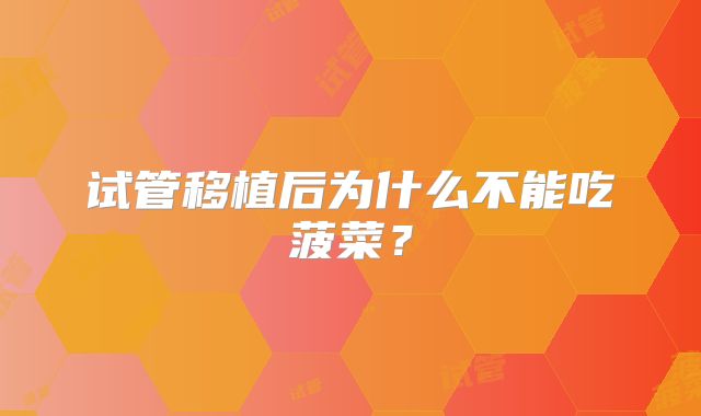 试管移植后为什么不能吃菠菜?