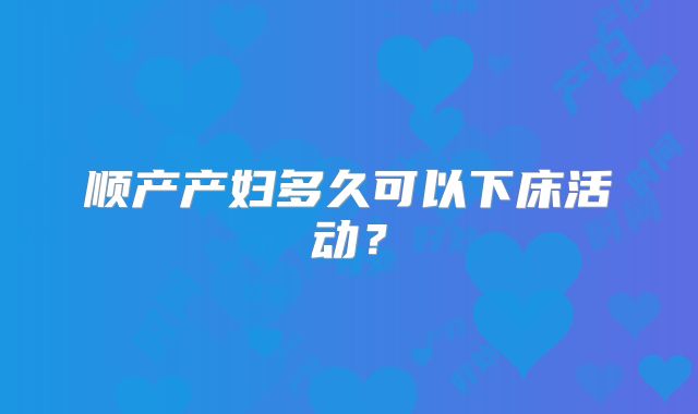 顺产产妇多久可以下床活动？