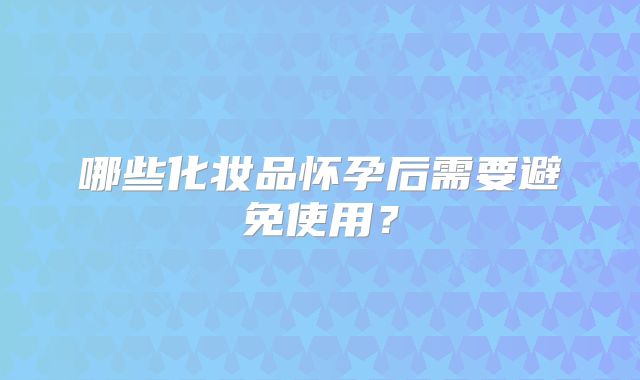 哪些化妆品怀孕后需要避免使用?