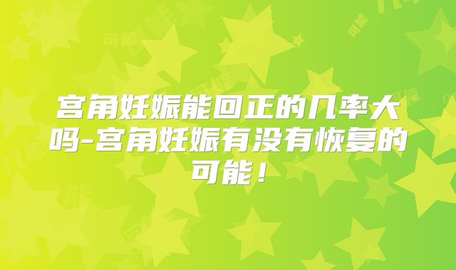 宫角妊娠能回正的几率大吗-宫角妊娠有没有恢复的可能！