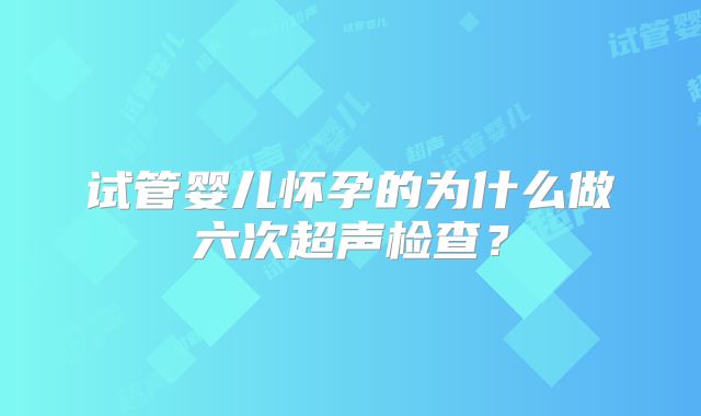 试管婴儿怀孕的为什么做六次超声检查？