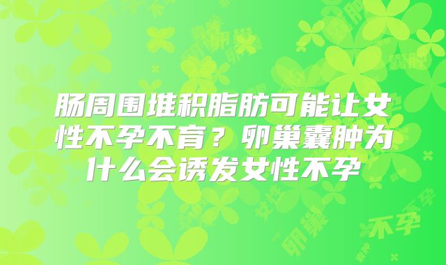 肠周围堆积脂肪可能让女性不孕不育？卵巢囊肿为什么会诱发女性不孕