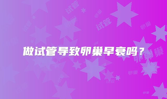 做试管导致卵巢早衰吗?
