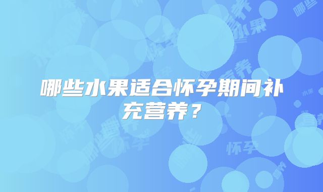 哪些水果适合怀孕期间补充营养？