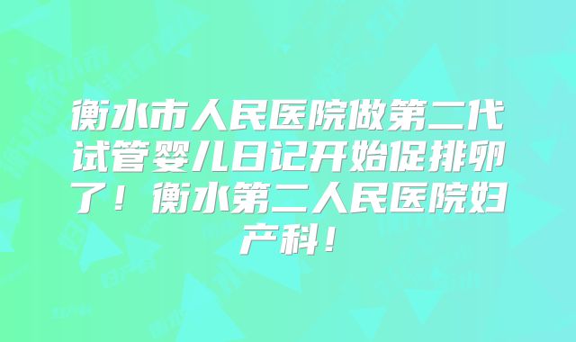衡水市人民医院做第二代试管婴儿日记开始促排卵了!衡水第二人民医院妇产科!