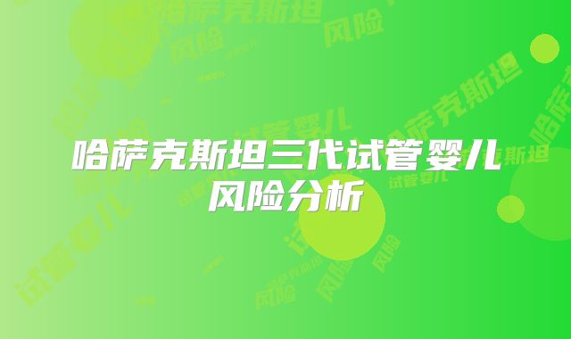 哈萨克斯坦三代试管婴儿风险分析