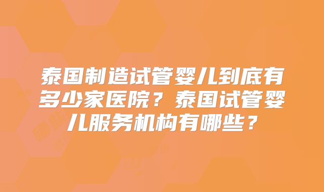 泰国制造试管婴儿到底有多少家医院？泰国试管婴儿服务机构有哪些？