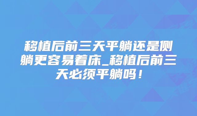 移植后前三天平躺还是侧躺更容易着床_移植后前三天必须平躺吗!