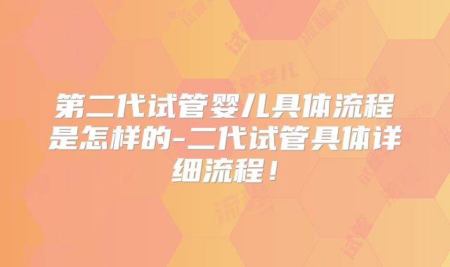 第二代试管婴儿具体流程是怎样的-二代试管具体详细流程！