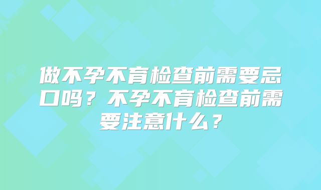 做不孕不育检查前需要忌口吗？不孕不育检查前需要注意什么？