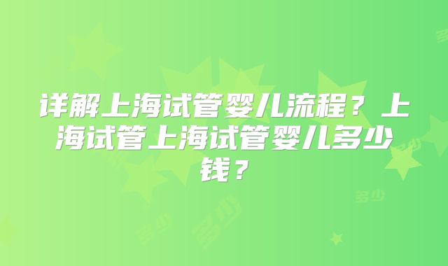 详解上海试管婴儿流程？上海试管上海试管婴儿多少钱？