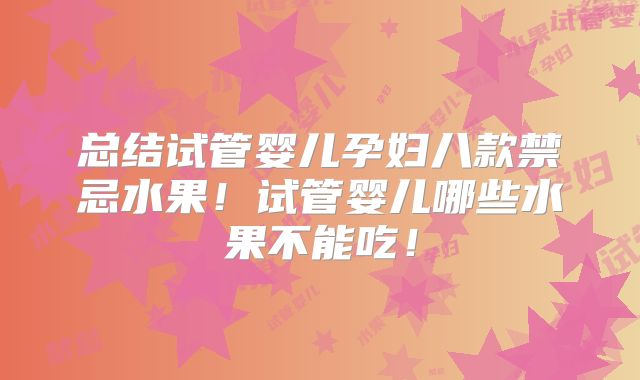 总结试管婴儿孕妇八款禁忌水果!试管婴儿哪些水果不能吃!
