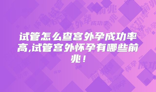 试管怎么查宫外孕成功率高,试管宫外怀孕有哪些前兆！