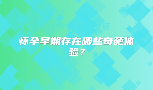 怀孕早期存在哪些奇葩体验？