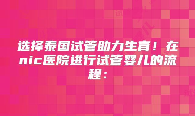 选择泰国试管助力生育！在nic医院进行试管婴儿的流程：