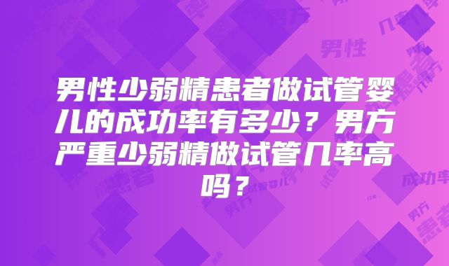 男性少弱精患者做试管婴儿的成功率有多少？男方严重少弱精做试管几率高吗？