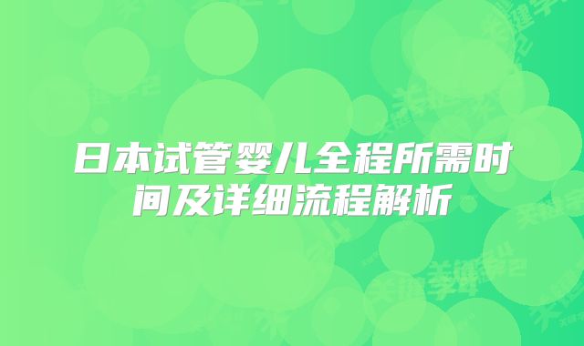 日本试管婴儿全程所需时间及详细流程解析