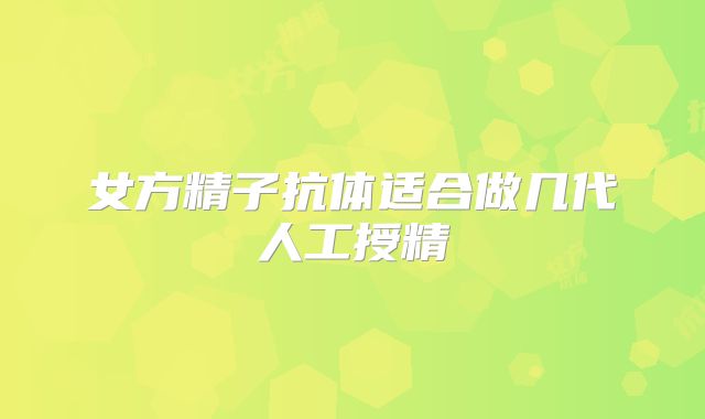 女方精子抗体适合做几代人工授精