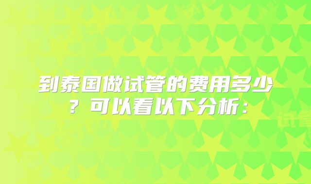 到泰国做试管的费用多少？可以看以下分析：