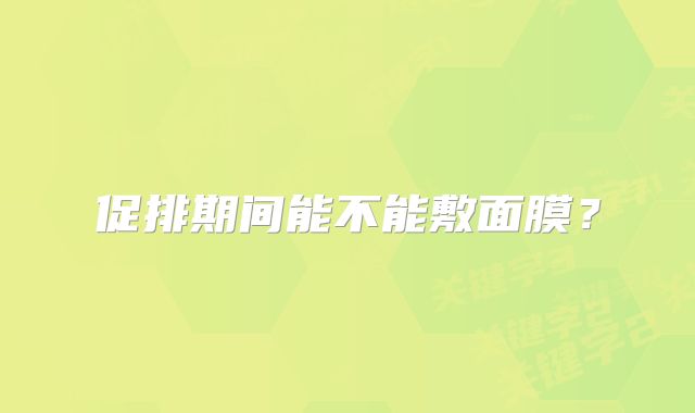 促排期间能不能敷面膜？