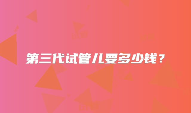 第三代试管儿要多少钱？