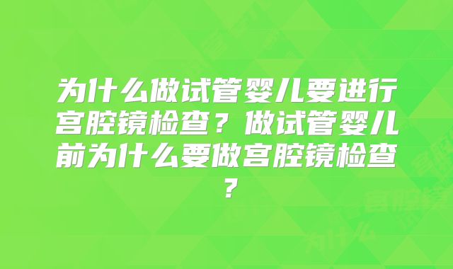 为什么做试管婴儿要进行宫腔镜检查？做试管婴儿前为什么要做宫腔镜检查？