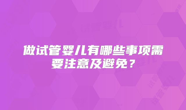 做试管婴儿有哪些事项需要注意及避免？