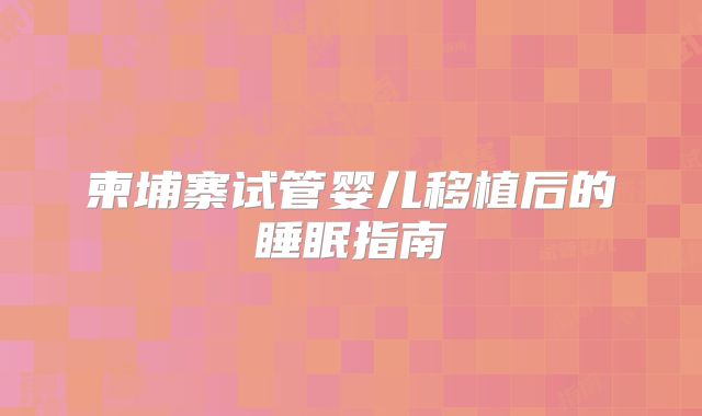 柬埔寨试管婴儿移植后的睡眠指南