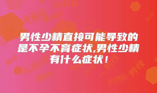 男性少精直接可能导致的是不孕不育症状,男性少精有什么症状！