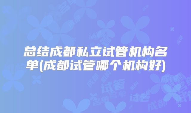 总结成都私立试管机构名单(成都试管哪个机构好)