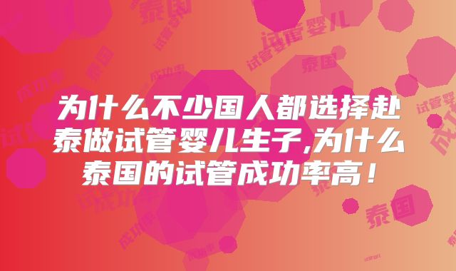 为什么不少国人都选择赴泰做试管婴儿生子,为什么泰国的试管成功率高！